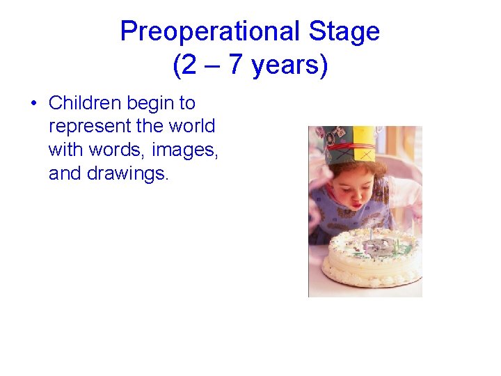 Preoperational Stage (2 – 7 years) • Children begin to represent the world with