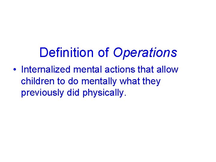 Definition of Operations • Internalized mental actions that allow children to do mentally what