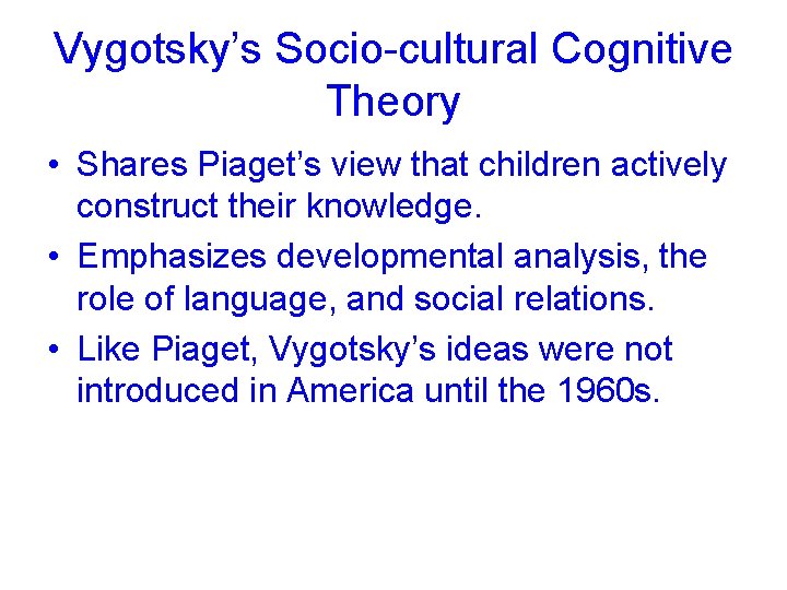 Vygotsky’s Socio-cultural Cognitive Theory • Shares Piaget’s view that children actively construct their knowledge.