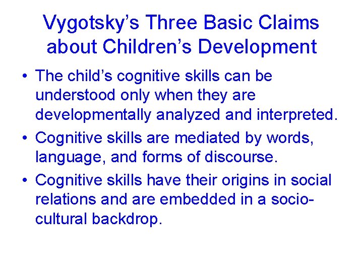 Vygotsky’s Three Basic Claims about Children’s Development • The child’s cognitive skills can be