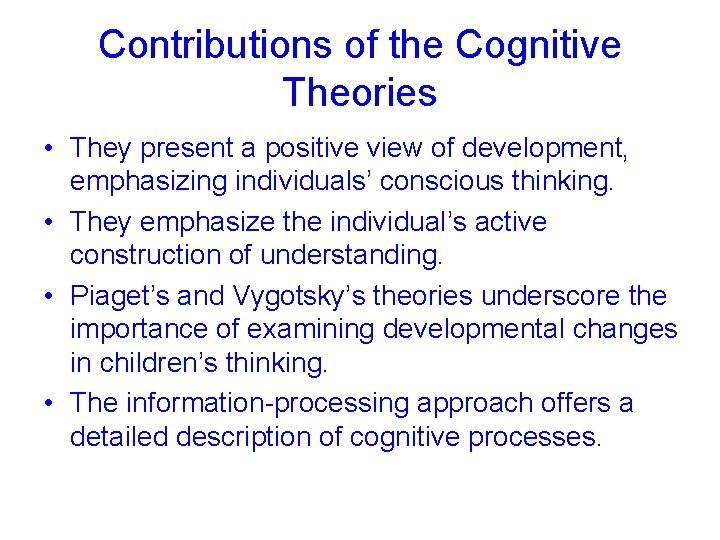 Contributions of the Cognitive Theories • They present a positive view of development, emphasizing