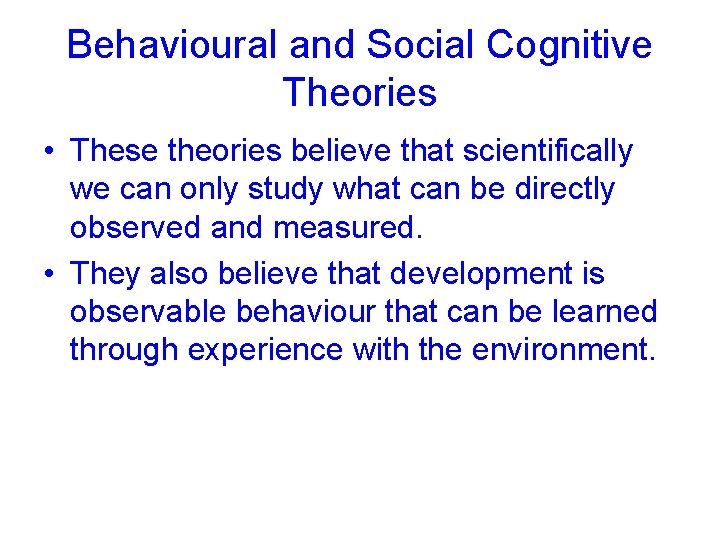 Behavioural and Social Cognitive Theories • These theories believe that scientifically we can only