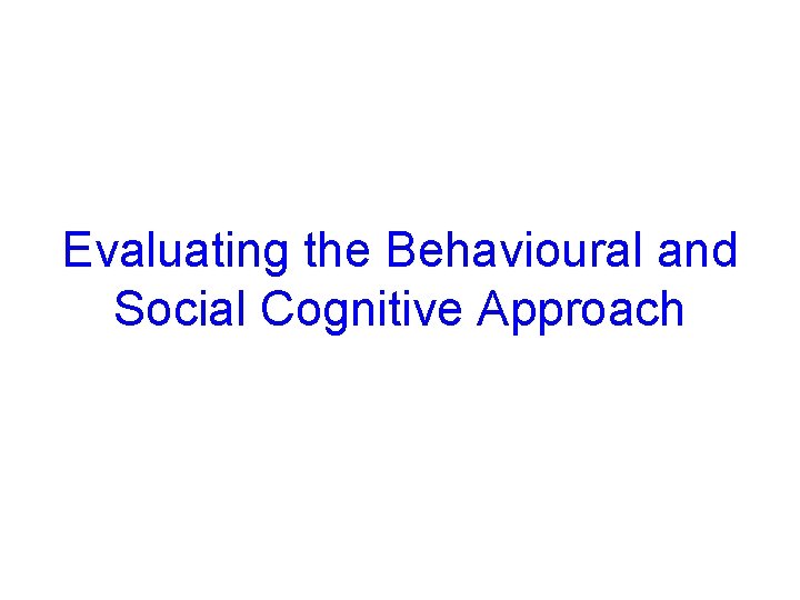 Evaluating the Behavioural and Social Cognitive Approach © 2005 Mc. Graw-Hill Ryerson Ltd. 