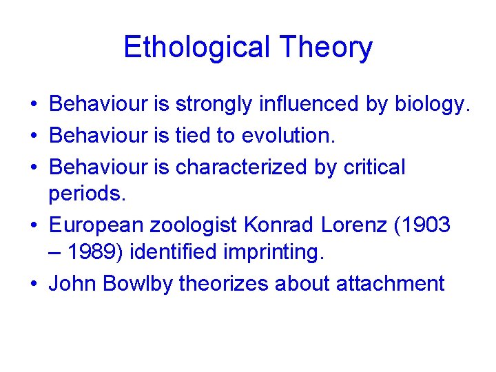 Ethological Theory • Behaviour is strongly influenced by biology. • Behaviour is tied to
