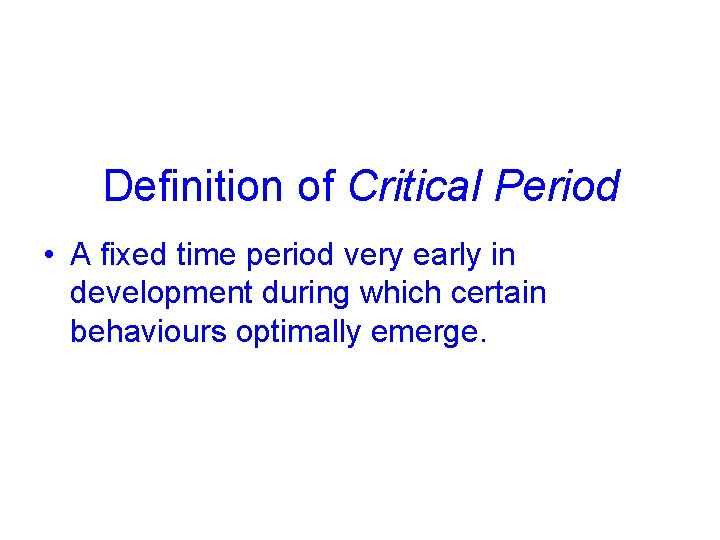 Definition of Critical Period • A fixed time period very early in development during