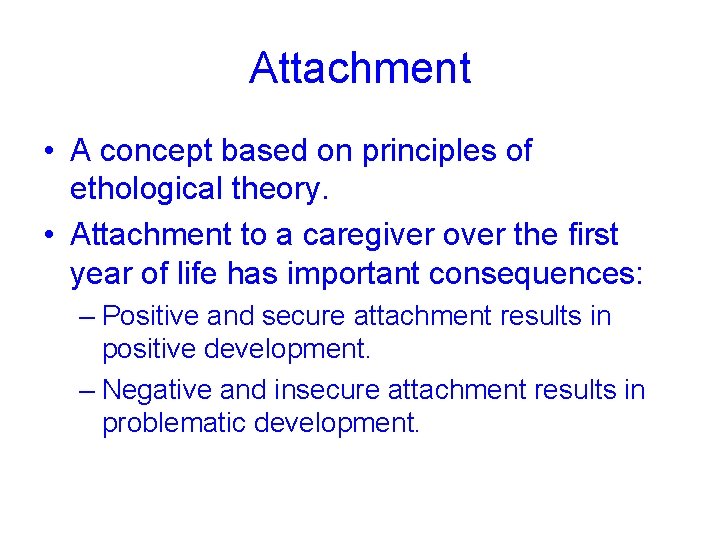 Attachment • A concept based on principles of ethological theory. • Attachment to a