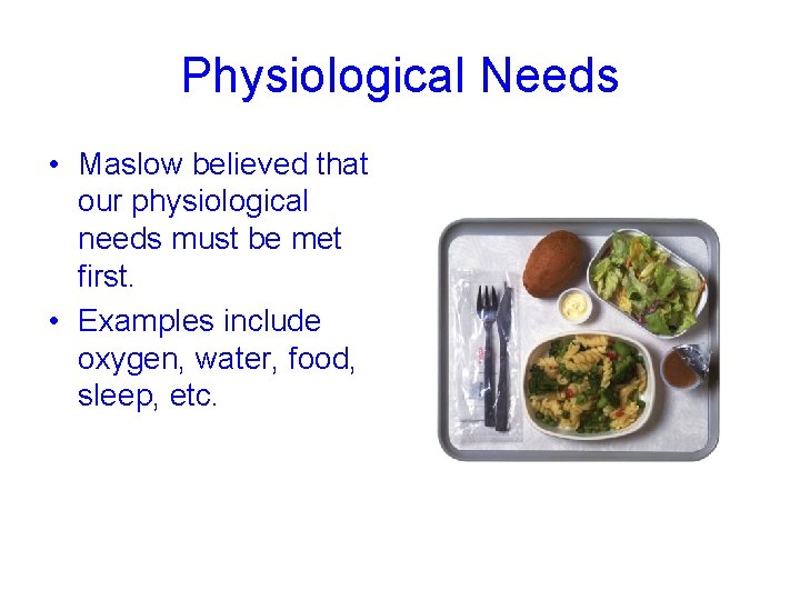 Physiological Needs • Maslow believed that our physiological needs must be met first. •