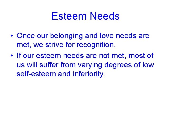 Esteem Needs • Once our belonging and love needs are met, we strive for
