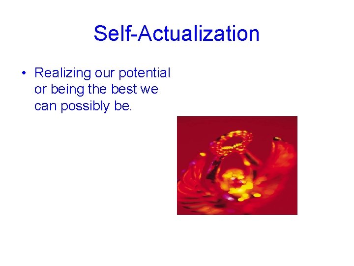 Self-Actualization • Realizing our potential or being the best we can possibly be. ©