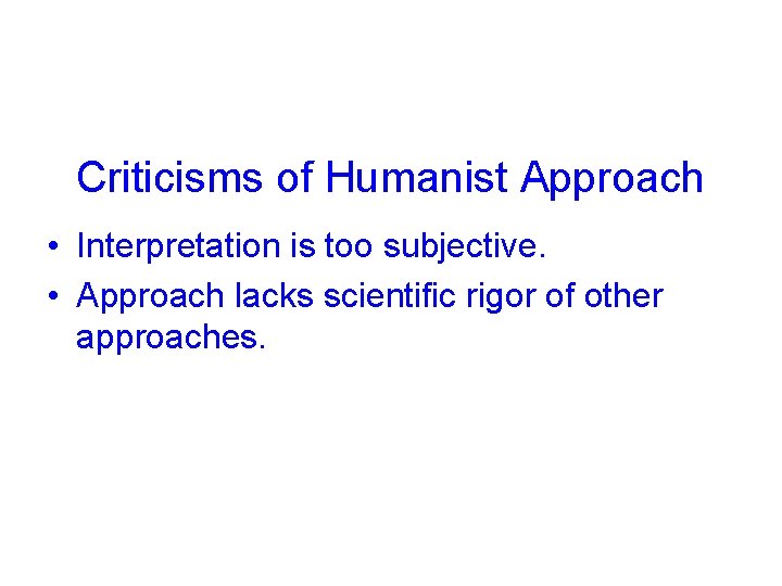 Criticisms of Humanist Approach • Interpretation is too subjective. • Approach lacks scientific rigor