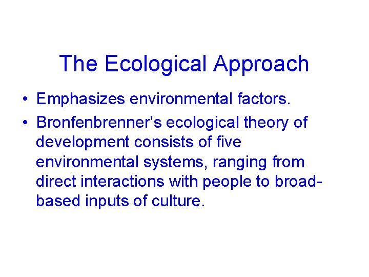 The Ecological Approach • Emphasizes environmental factors. • Bronfenbrenner’s ecological theory of development consists