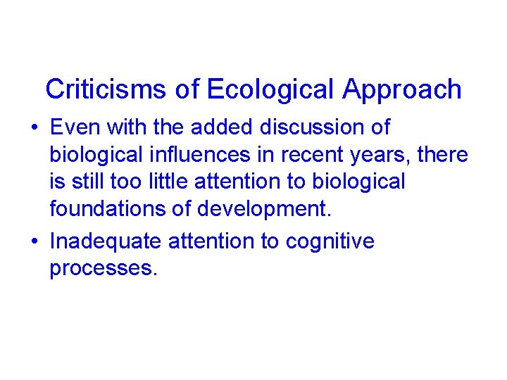 Criticisms of Ecological Approach • Even with the added discussion of biological influences in