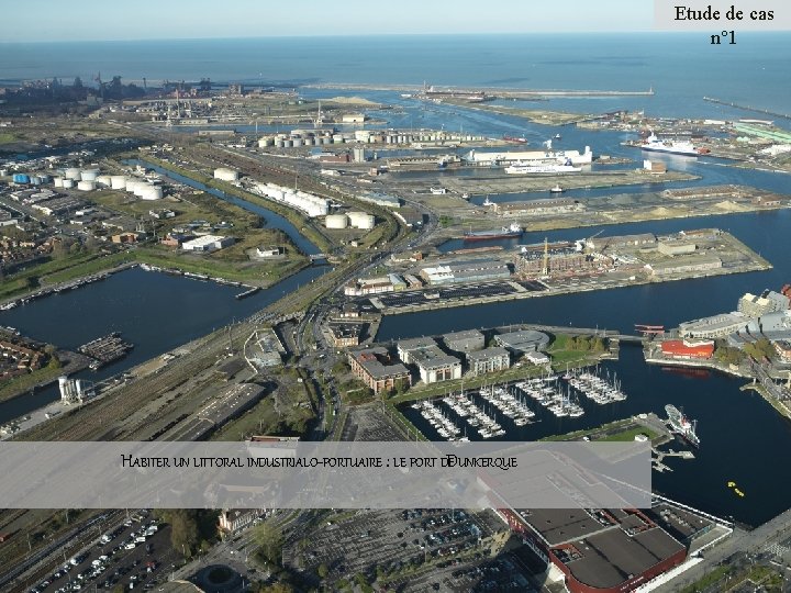 Etude de cas n° 1 HABITER UN LITTORAL INDUSTRIALO-PORTUAIRE : LE PORT DEDUNKERQUE 