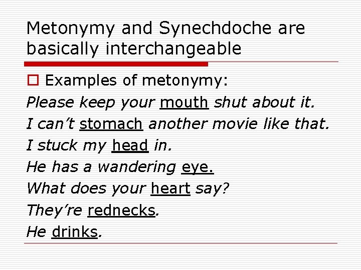 Metonymy and Synechdoche are basically interchangeable o Examples of metonymy: Please keep your mouth