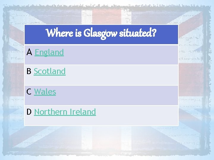 Where is Glasgow situated? A England B Scotland C Wales D Northern Ireland 