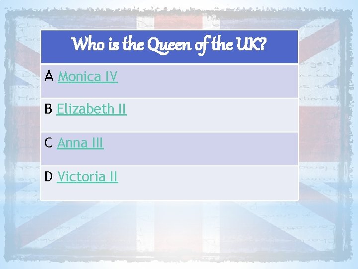 Who is the Queen of the UK? A Monica IV B Elizabeth II C