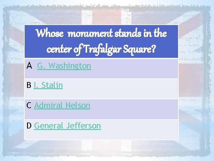 Whose monument stands in the center of Trafalgar Square? A G. Washington B I.