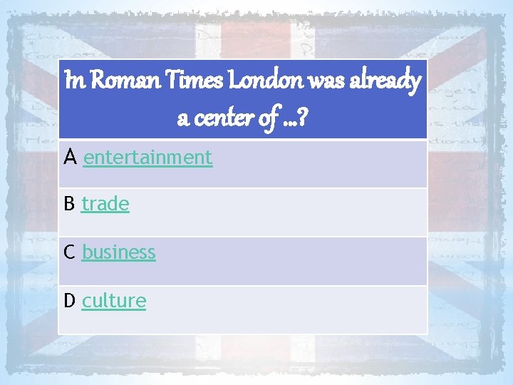 In Roman Times London was already a center of …? A entertainment B trade