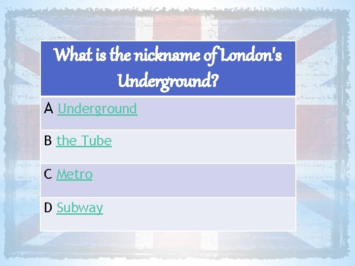 What is the nickname of London's Underground? A Underground B the Tube C Metro