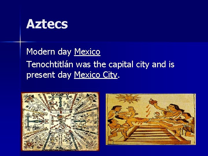 Aztecs Modern day Mexico Tenochtitlán was the capital city and is present day Mexico