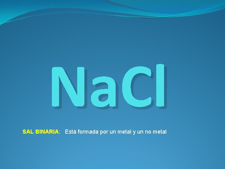 Na. Cl SAL BINARIA: Está formada por un metal y un no metal 