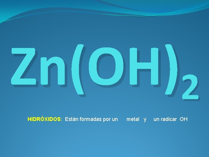 Zn(OH)2 HIDRÓXIDOS: Están formadas por un metal y un radicar OH 