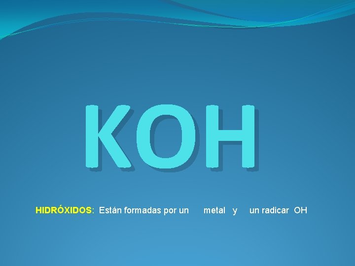 KOH HIDRÓXIDOS: Están formadas por un metal y un radicar OH 