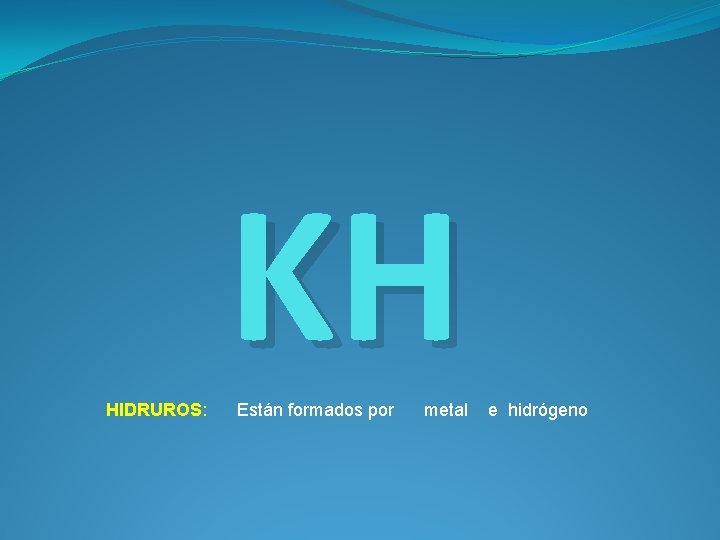 HIDRUROS: KH Están formados por metal e hidrógeno 