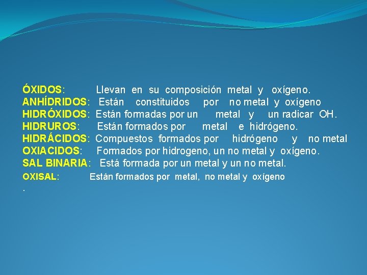 ÓXIDOS: ANHÍDRIDOS: HIDRÓXIDOS: HIDRUROS: HIDRÁCIDOS: OXIACIDOS: SAL BINARIA: OXISAL: . Llevan en su composición