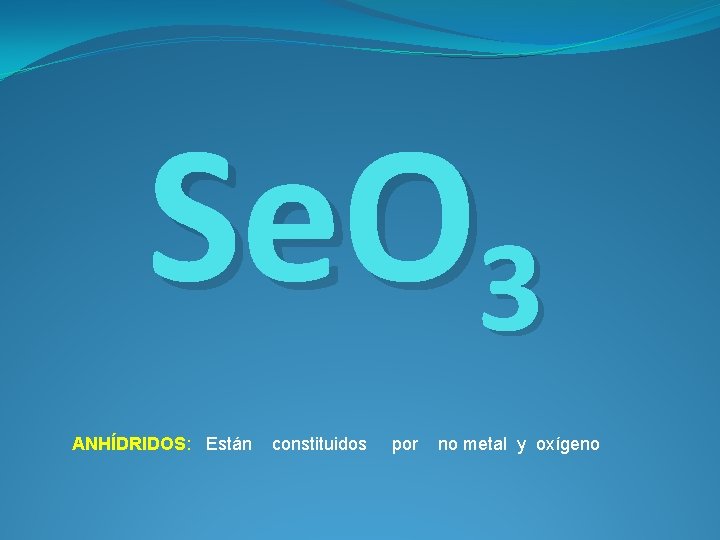 Se. O 3 ANHÍDRIDOS: Están constituidos por no metal y oxígeno 