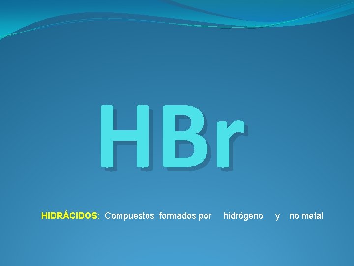 HBr HIDRÁCIDOS: Compuestos formados por hidrógeno y no metal 