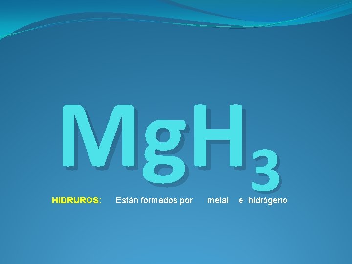 Mg. H 3 HIDRUROS: Están formados por metal e hidrógeno 