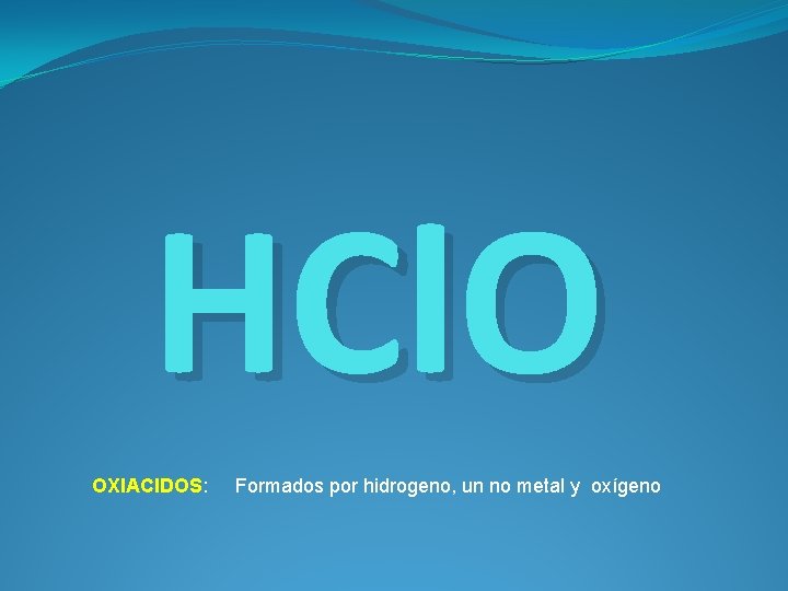 HCl. O OXIACIDOS: Formados por hidrogeno, un no metal y oxígeno 