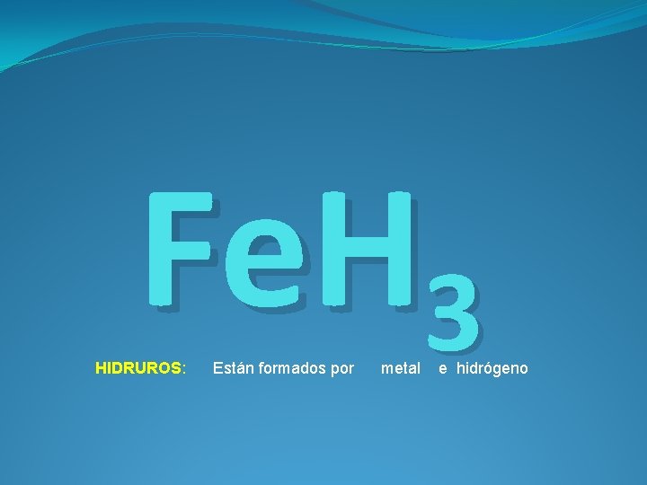 Fe. H 3 HIDRUROS: Están formados por metal e hidrógeno 