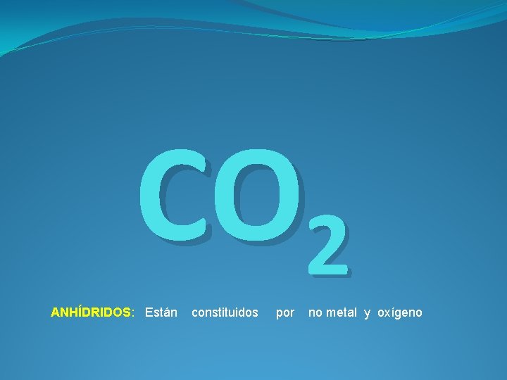 CO 2 ANHÍDRIDOS: Están constituidos por no metal y oxígeno 