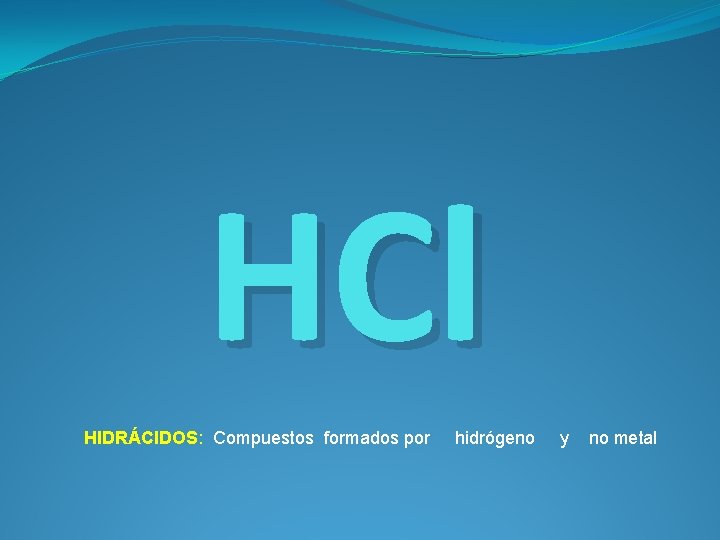 HCl HIDRÁCIDOS: Compuestos formados por hidrógeno y no metal 