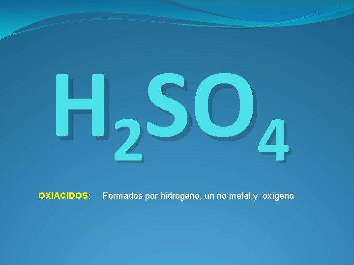 H 2 SO 4 OXIACIDOS: Formados por hidrogeno, un no metal y oxígeno 