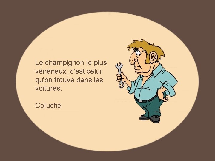 Le champignon le plus vénéneux, c'est celui qu'on trouve dans les voitures. Coluche Le champignon le plus vénéneux, c'est celui qu'on trouve dans les voitures. Coluche
