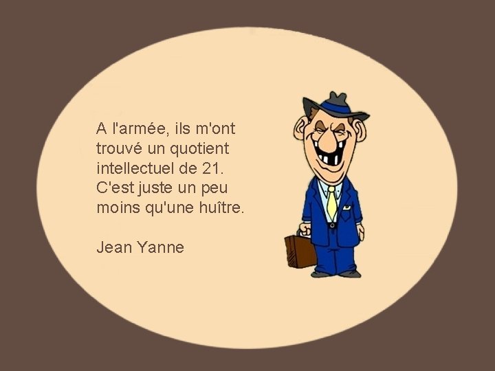 A l'armée, ils m'ont trouvé un quotient intellectuel de 21. C'est juste un peu A l'armée, ils m'ont trouvé un quotient intellectuel de 21. C'est juste un peu