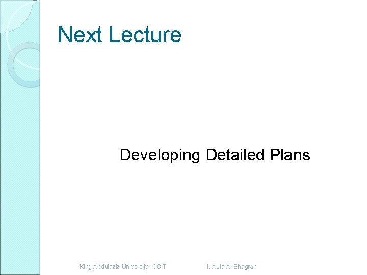 Next Lecture Developing Detailed Plans King Abdulaziz University -CCIT I. Aula Al-Shagran 