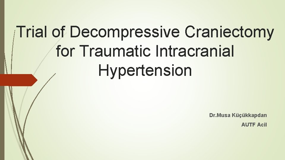 Trial of Decompressive Craniectomy for Traumatic Intracranial Hypertension Dr. Musa Küçükkapdan AUTF Acil 