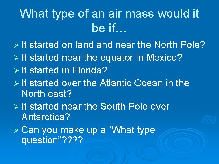 What type of an air mass would it be if… Ø It started on