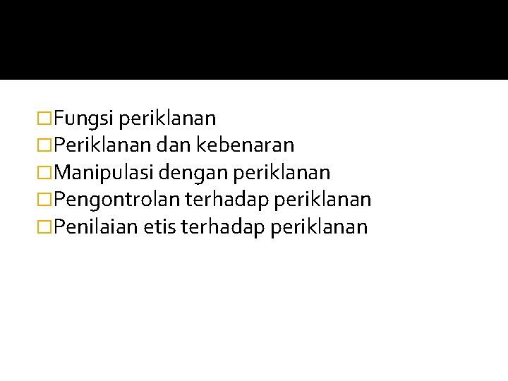 �Fungsi periklanan �Periklanan dan kebenaran �Manipulasi dengan periklanan �Pengontrolan terhadap periklanan �Penilaian etis terhadap