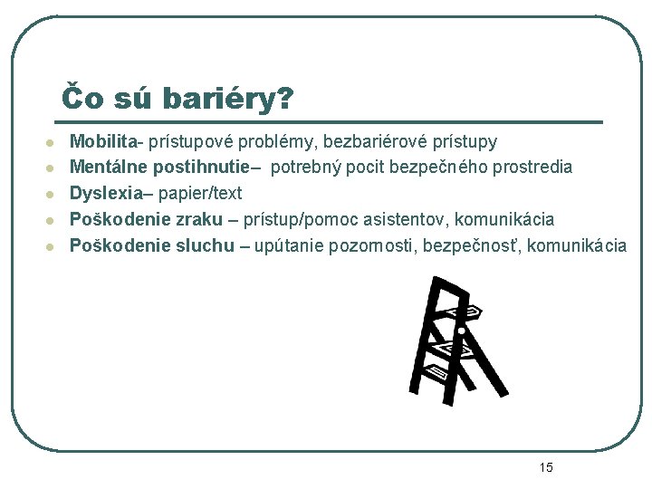 Čo sú bariéry? l l l Mobilita- prístupové problémy, bezbariérové prístupy Mentálne postihnutie– potrebný