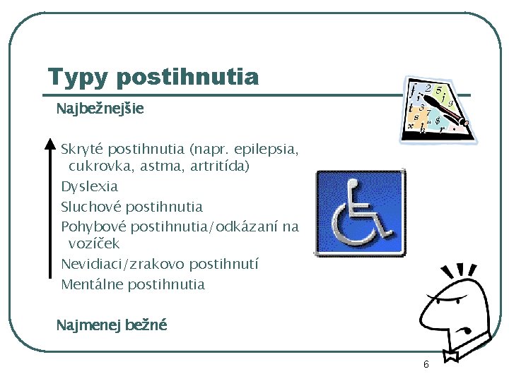 Typy postihnutia Najbežnejšie Skryté postihnutia (napr. epilepsia, cukrovka, astma, artritída) Dyslexia Sluchové postihnutia Pohybové