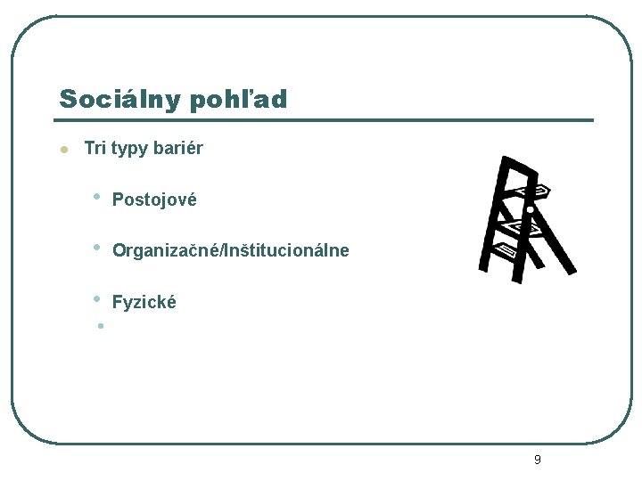 Sociálny pohľad l Tri typy bariér • Postojové • Organizačné/Inštitucionálne • Fyzické • 9