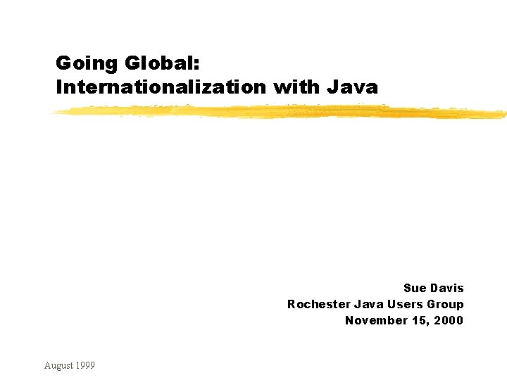 Going Global: Internationalization with Java Sue Davis Rochester Java Users Group November 15, 2000