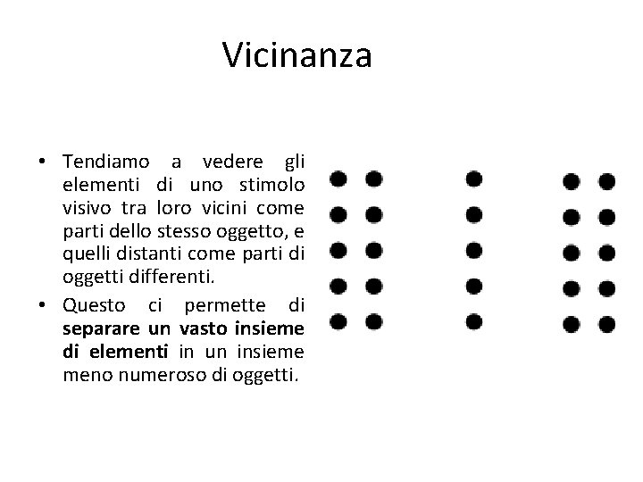 Vicinanza • Tendiamo a vedere gli elementi di uno stimolo visivo tra loro vicini