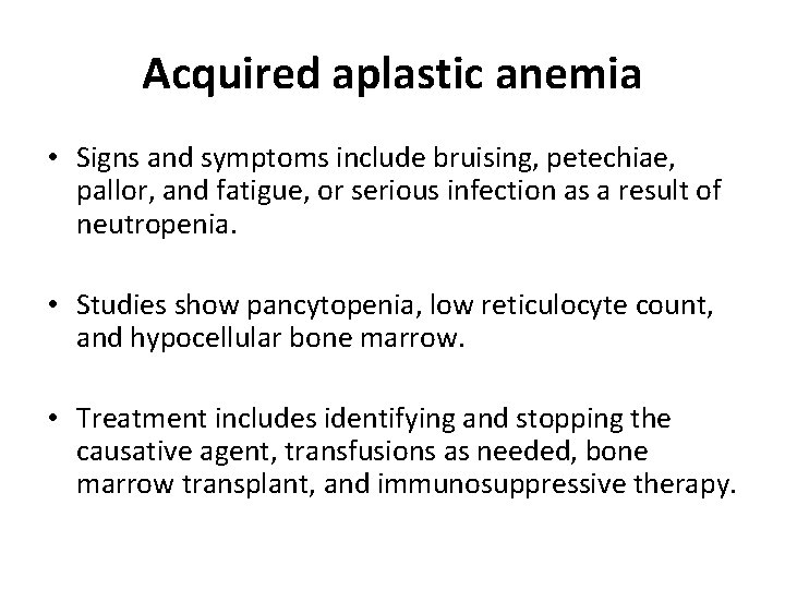 Acquired aplastic anemia • Signs and symptoms include bruising, petechiae, pallor, and fatigue, or