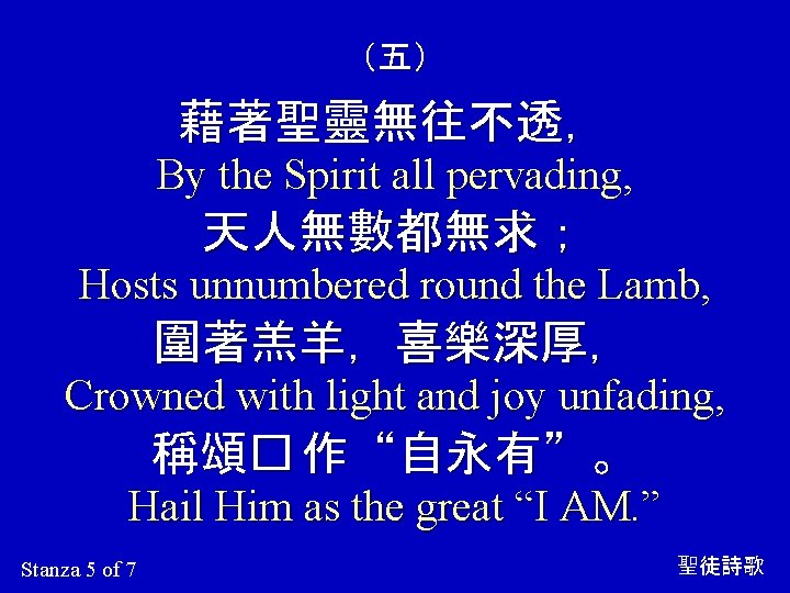 （五） 藉著聖靈無往不透， By the Spirit all pervading, 天人無數都無求； Hosts unnumbered round the Lamb, 圍著羔羊，喜樂深厚，